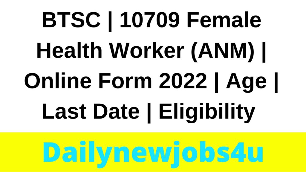 BTSC | 10709 Female Health Worker (ANM) | Online Form 2022 | Age | Last Date | Eligibility | Fees | Salary 