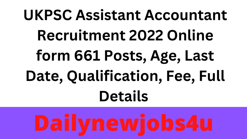 UKPSC Assistant Accountant Recruitment 2022 Online form 661 Posts, Age, Last Date, Qualification, Fee, Full Details 
