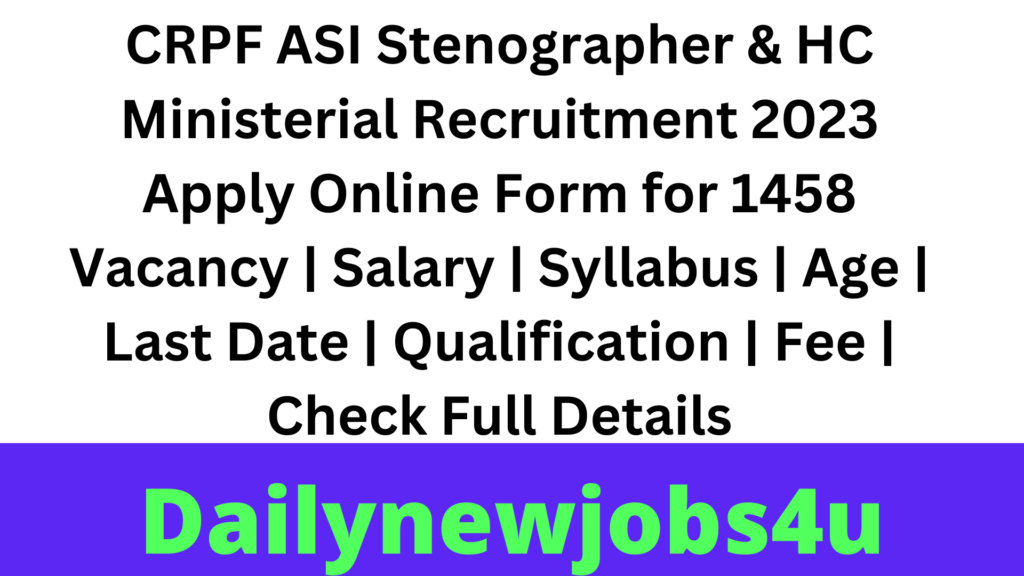 CRPF ASI Stenographer & HC Ministerial Recruitment 2023 Apply Online Form for 1458 Vacancy | Salary | Syllabus | Age | Last Date | Qualification | Fee | Check Full Details