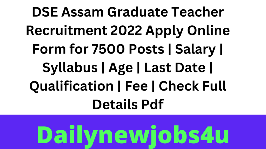 DSE Assam Graduate Teacher Recruitment 2022 Apply Online Form for 7500 Posts | Salary | Syllabus | Age | Last Date | Qualification | Fee | Check Full Details Pdf