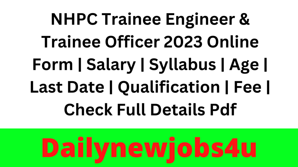 NHPC Trainee Engineer & Trainee Officer 2023 Online Form | Salary | Syllabus | Age | Last Date | Qualification | Fee | Check Full Details Pdf