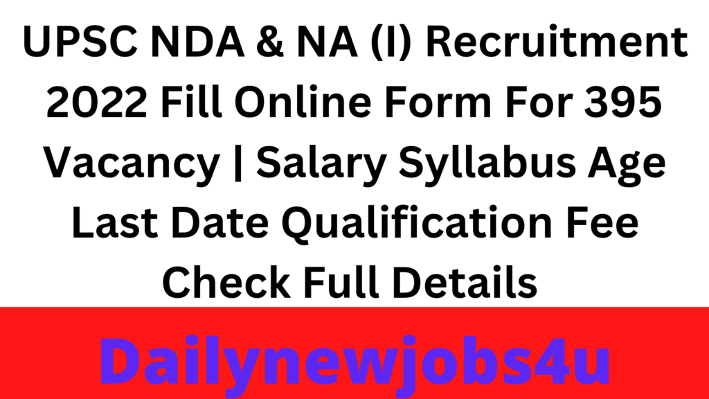 UPSC NDA & NA (I) Recruitment 2022 Apply Online Applications For 395 Posts | Syllabus | Age | Last Date | Qualification | Fee | Check Full Details Pdf