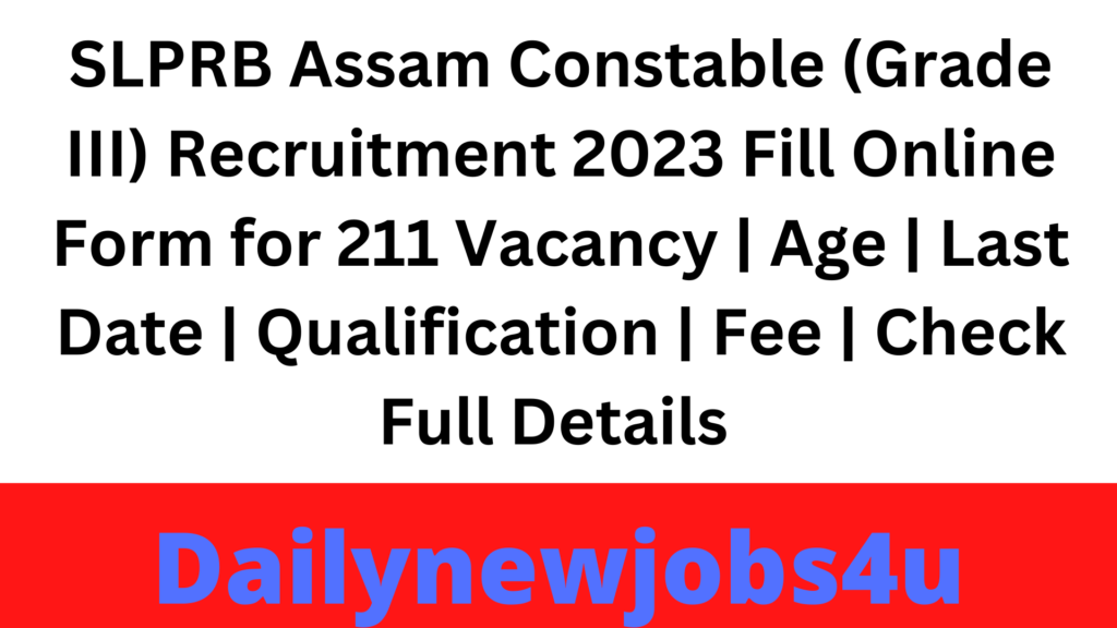SLPRB Assam Constable (Grade III) Recruitment 2023 Fill Online Form for 211 Vacancy |Age | Last Date | Qualification | Fee | Check Full Details