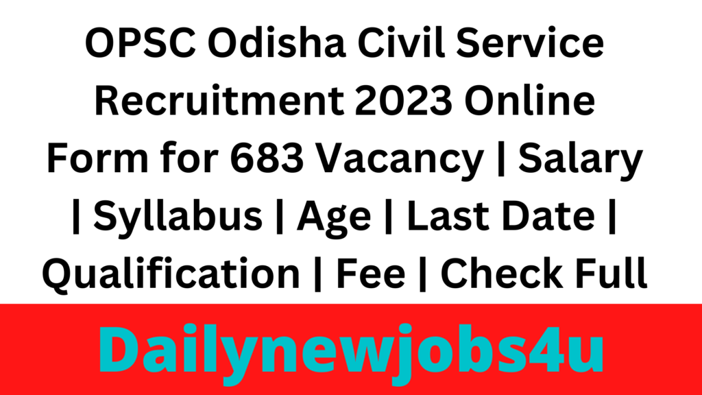 OPSC Odisha Civil Service Recruitment 2023 Online Form for 683 Vacancy | Salary | Syllabus | Age | Last Date | Qualification | Fee | Check Full