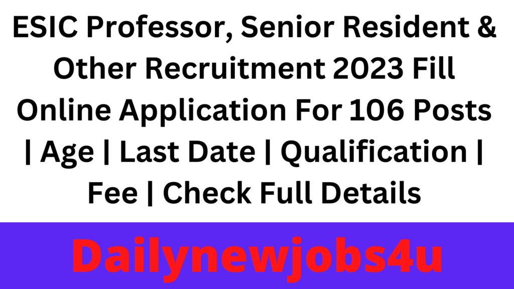 ESIC Professor, Senior Resident & Other Recruitment 2023 Fill Online Application For 106 Posts | Age | Last Date | Qualification | Fee | Check Full Details