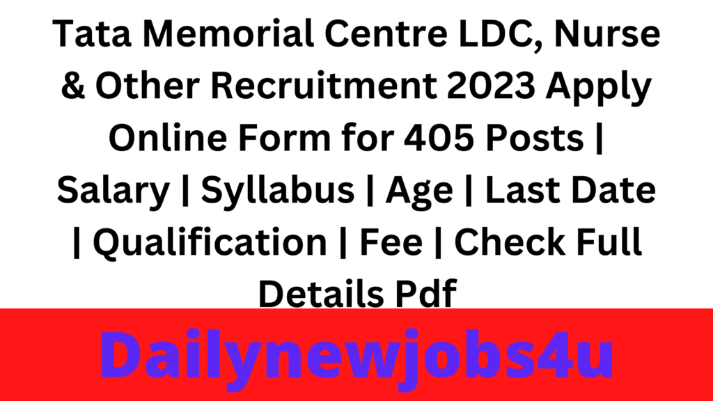Tata Memorial Centre LDC, Nurse & Other Recruitment 2023 Apply Online Form for 405 Posts | Salary | Syllabus | Age | Last Date | Qualification | Fee | Check Full Details Pdf