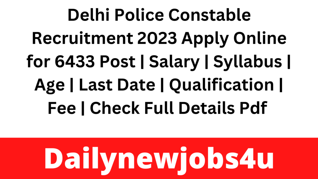 Delhi Police Constable Recruitment 2023 Apply Online for 6433 Post  | Salary | Syllabus | Age | Last Date | Qualification | Fee | Check Full Details Pdf 
