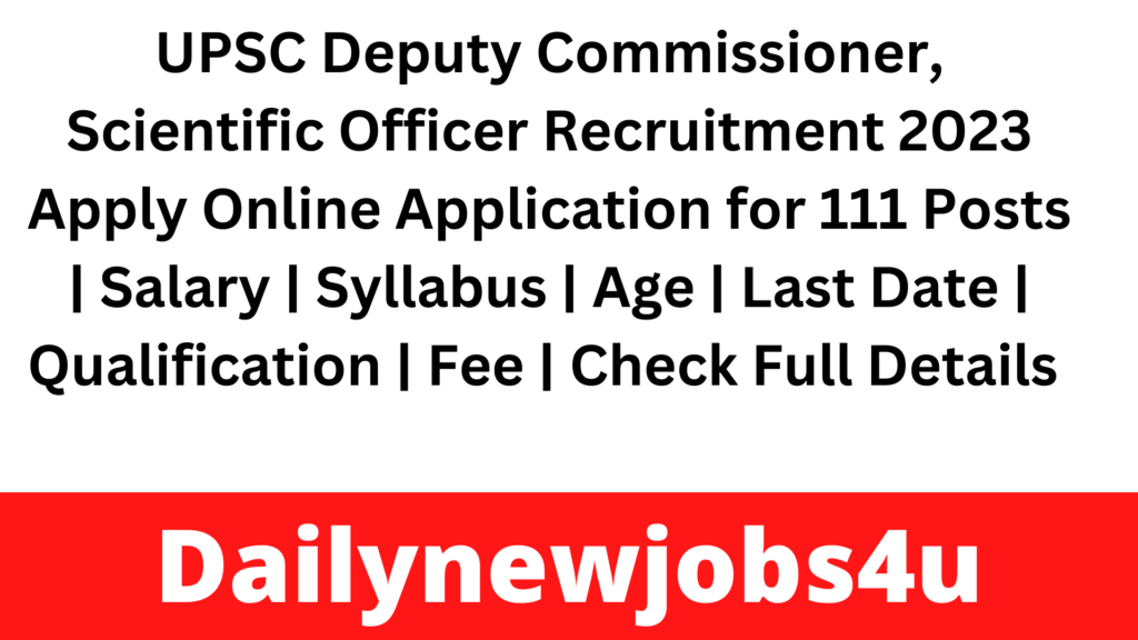 UPSC Deputy Commissioner, Scientific Officer & Other Recruitment 2023 Apply Online Application for 111 Posts | Salary | Syllabus | Age | Last Date | Qualification | Fee | Check Full Details Pdf