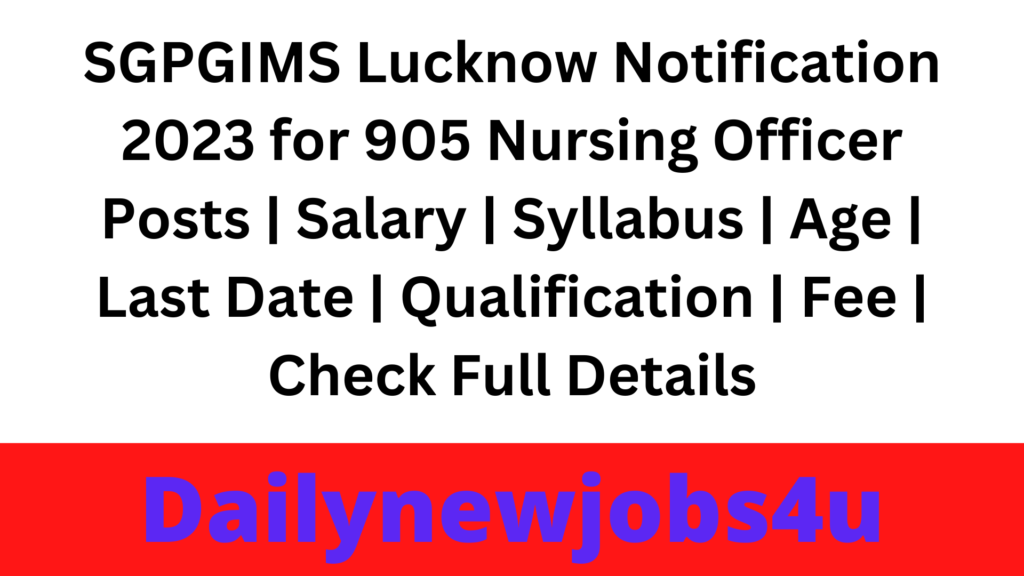SGPGIMS Lucknow Notification 2023 Fill Online Application for 905 Nursing Officer Posts | Salary | Syllabus | Age | Last Date | Qualification | Fee | Check Full Details Pdf