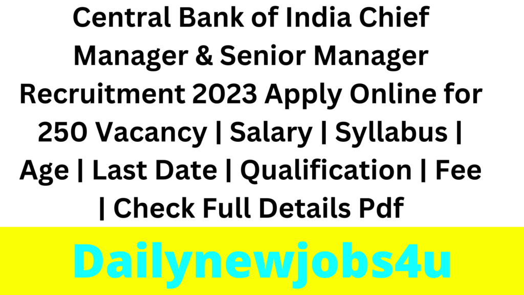 Central Bank of India Chief Manager & Senior Manager Recruitment 2023 Apply Online for 250 Vacancy | Salary | Syllabus | Age | Last Date | Qualification | Fee | Check Full Details Pdf