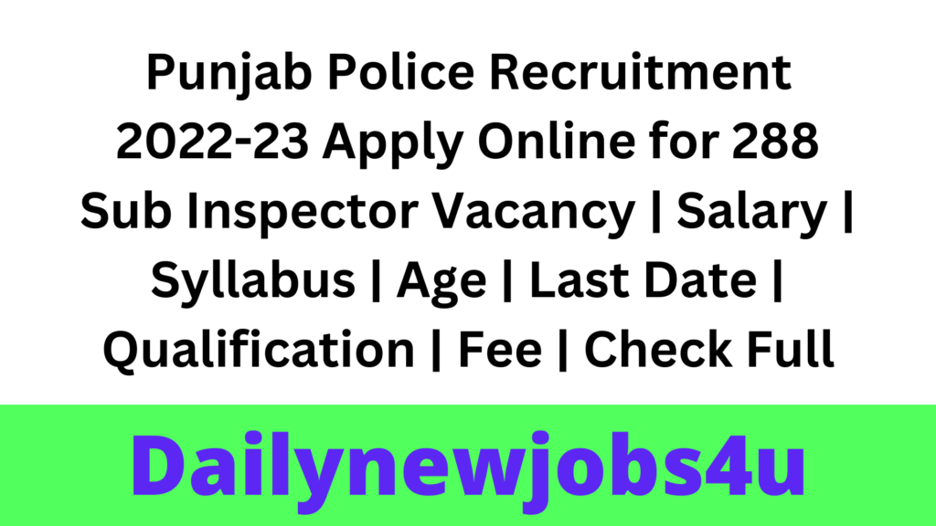 Punjab Police Recruitment 2022-23 Apply Online for 288 Sub Inspector Vacancy | Salary | Syllabus | Age | Last Date | Qualification | Fee | Check Full