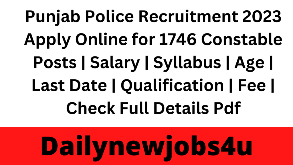 Punjab Police Recruitment 2023 Apply Online for 1746 Constable Posts | Salary | Syllabus | Age | Last Date | Qualification | Fee | Check Full Details Pdf