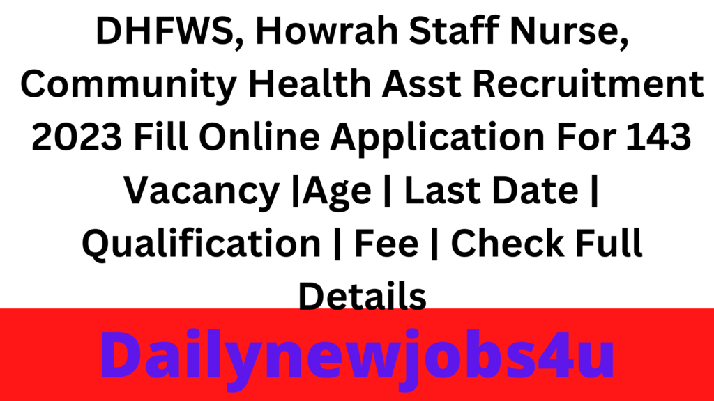 DHFWS, Howrah Staff Nurse, Community Health Asst Recruitment 2023 Fill Online Application For 143 Vacancy |Age | Last Date | Qualification | Fee | Check Full Details