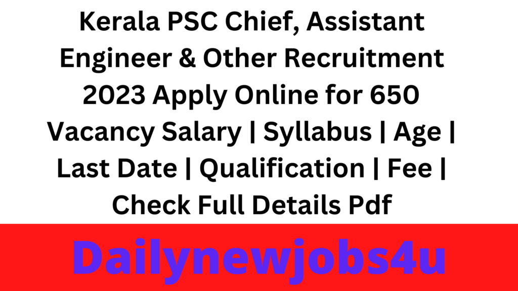 Kerala PSC Chief, Assistant Engineer & Other Recruitment 2023 Apply Online for 650 Vacancy Salary | Syllabus | Age | Last Date | Qualification | Fee | Check Full Details Pdf