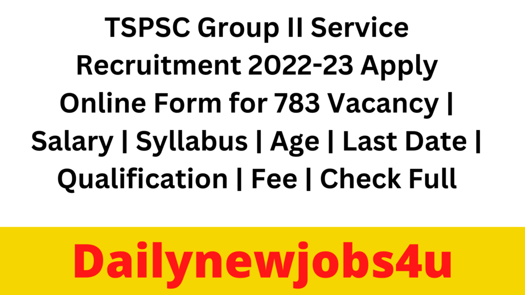 TSPSC Group II Service Recruitment 2022-23 Apply Online for 783 Vacancy | Salary | Syllabus | Age | Last Date | Qualification | Fee | Check Full