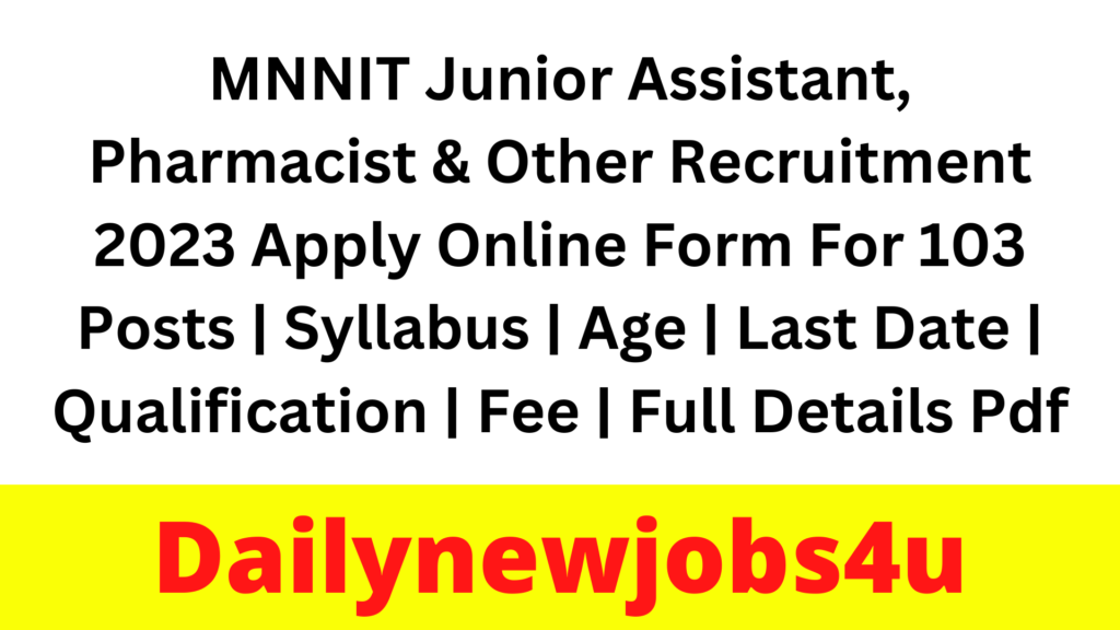 MNNIT Junior Assistant, Pharmacist & Other Recruitment 2023 Apply Online Form For 103 Posts | Syllabus | Age | Last Date | Qualification | Fee | Full Details Pdf