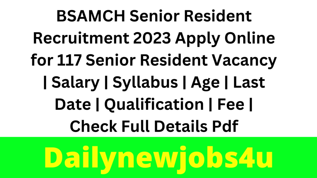 BSAMCH Senior Resident Recruitment 2023 Apply Online for 117 Senior Resident Vacancy | Salary | Syllabus | Age | Last Date | Qualification | Fee | Check Full Details Pdf