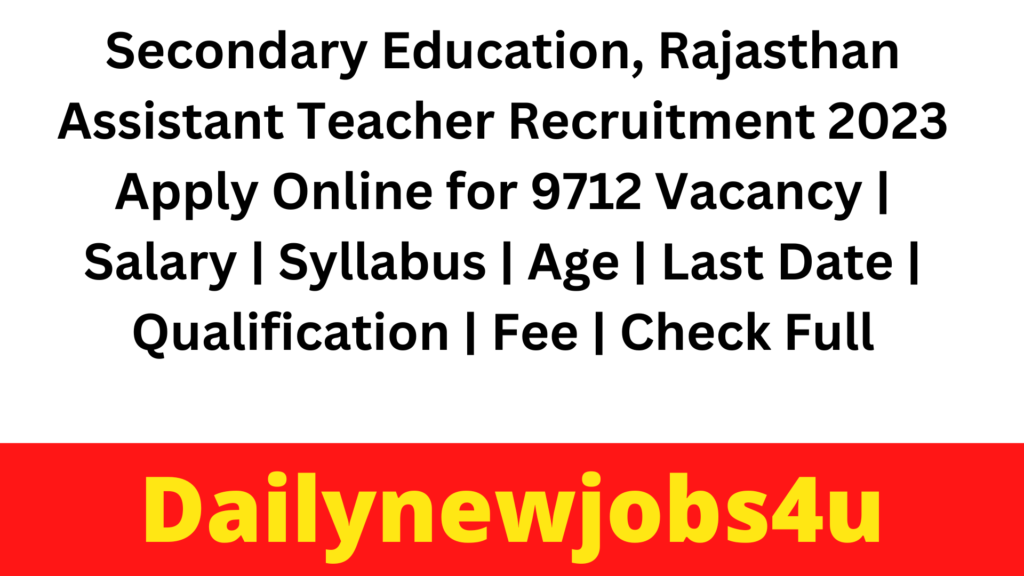 Secondary Education, Rajasthan Assistant Teacher Recruitment 2023 Apply Online for 9712 Vacancy | Salary | Syllabus | Age | Last Date | Qualification | Fee | Check Full