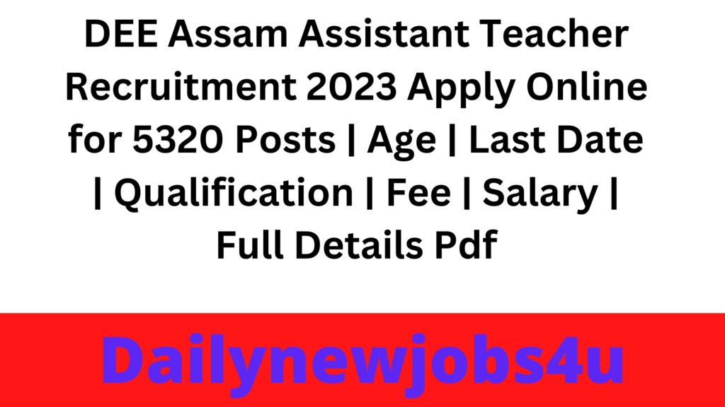 DEE Assam Asst Teacher Recruitment 2023 Apply Online for 5320 Posts | Age | Last Date | Qualification | Fee | Salary | Full Details Pdf