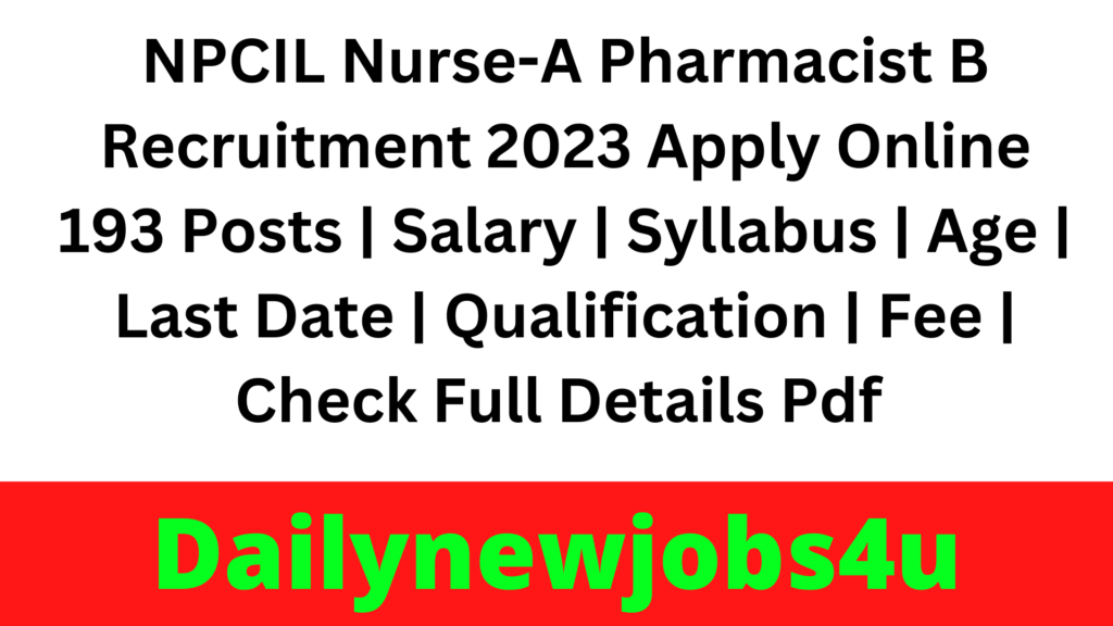NPCIL Nurse-A Pharmacist B Recruitment 2023 Apply Online 193 Posts | Salary | Syllabus | Age | Last Date | Qualification | Fee | Check Full Details Pdf 