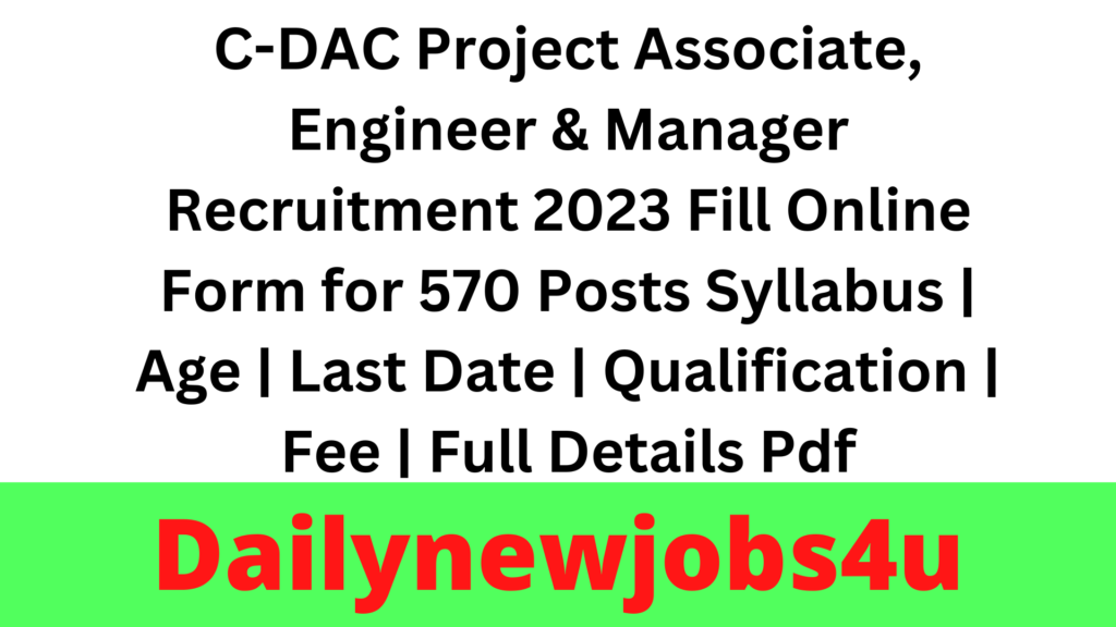 C-DAC Project Associate, Engineer & Manager Recruitment 2023 Fill Online Form for 570 Posts Syllabus | Age | Last Date | Qualification | Fee | Full Details Pdf