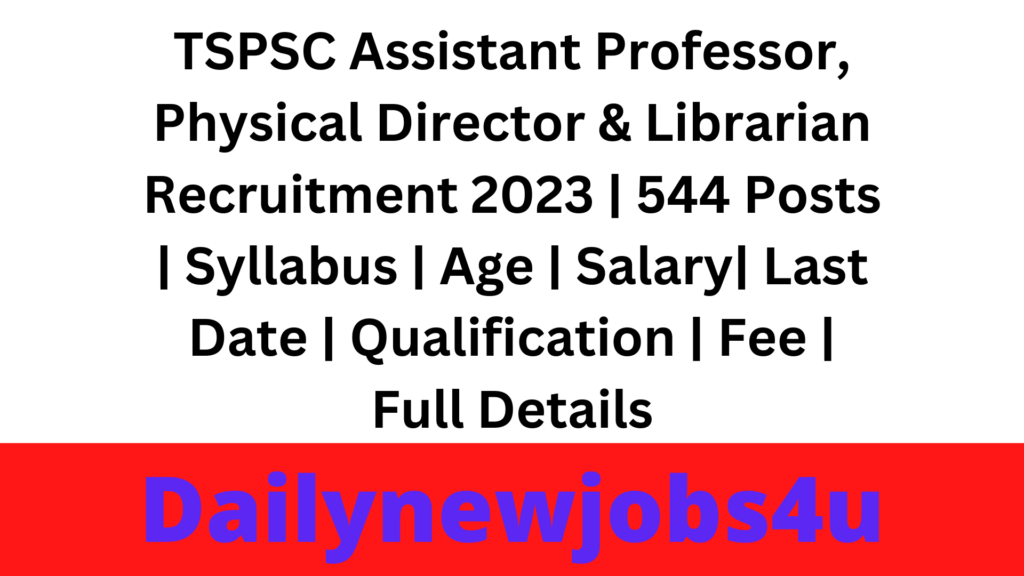 TSPSC Assistant Professor, Physical Director & Librarian Recruitment 2023 | Apply Online Form for 544 Posts | Syllabus | Age | Salary| Last Date | Qualification | Fee | Full Details Pdf