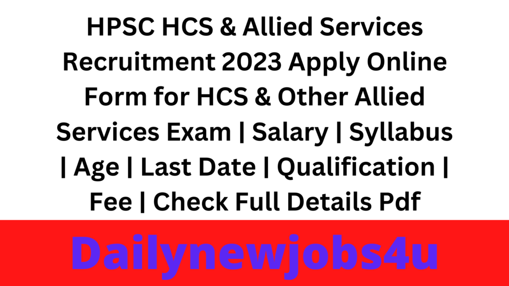 HPSC HCS & Allied Services Recruitment 2023 Apply Online Form for HCS & Other Allied Services Exam | Salary | Syllabus | Age | Last Date | Qualification | Fee | Check Full Details Pdf