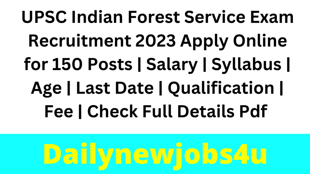 UPSC Indian Forest Service Exam Recruitment 2023 Apply Online for 150 Posts | Salary | Syllabus | Age | Last Date | Qualification | Fee | Check Full Details Pdf 