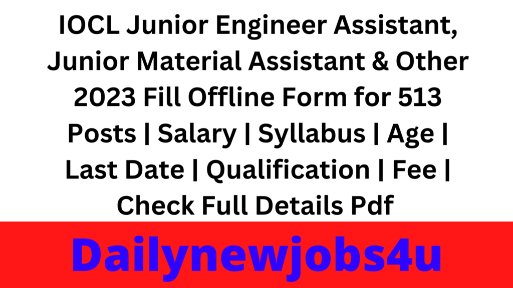 IOCL Junior Engineer Assistant, Junior Material Assistant & Other 2023 Fill Offline Form for 513 Posts | Salary | Syllabus | Age | Last Date | Qualification | Fee | Check Full Details Pdf 