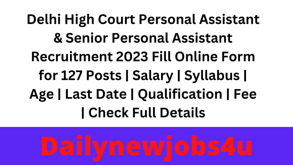 Delhi High Court Personal Assistant & Senior Personal Assistant Recruitment 2023 Fill Online Form for 127 Posts | Salary | Syllabus | Age | Last Date | Qualification | Fee | Check Full Details