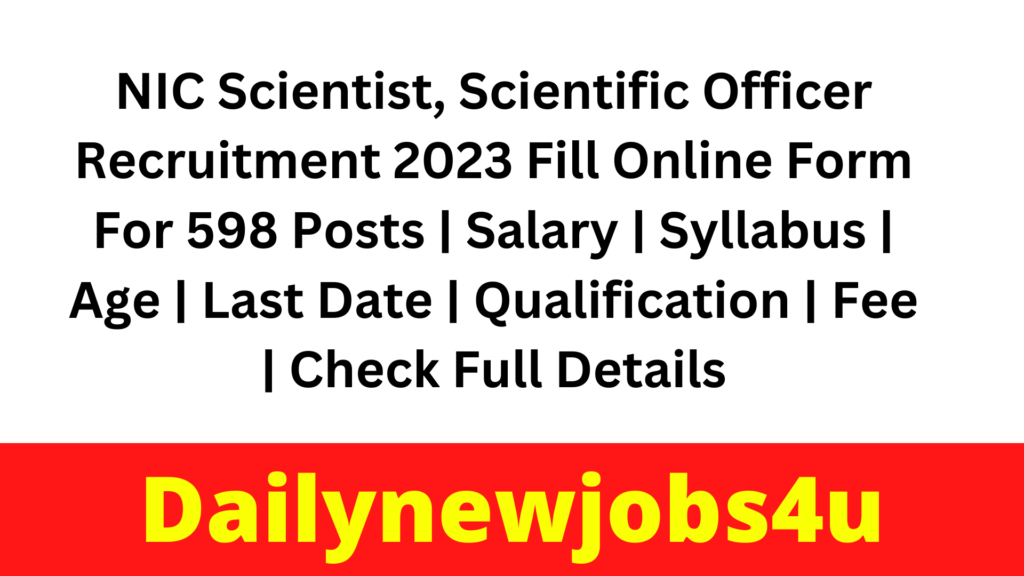 NIC Scientist, Scientific Officer Recruitment 2023 Fill Online Form For 598 Posts | Salary | Syllabus | Age | Last Date | Qualification | Fee | Check Full Details