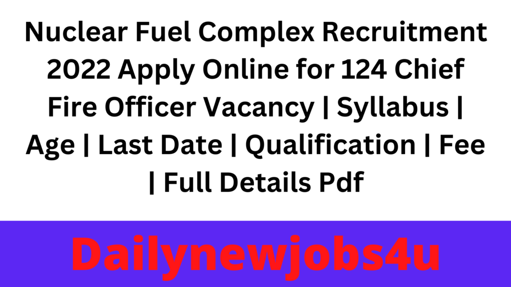Nuclear Fuel Complex Recruitment 2022 Apply Online for 124 Chief Fire Officer Vacancy | Syllabus | Age | Last Date | Qualification | Fee | Full Details Pdf