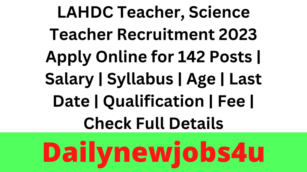 LAHDC Teacher, Science Teacher Recruitment 2023 Apply Online for 142 Posts | Salary | Syllabus | Age | Last Date | Qualification | Fee | Check Full Details