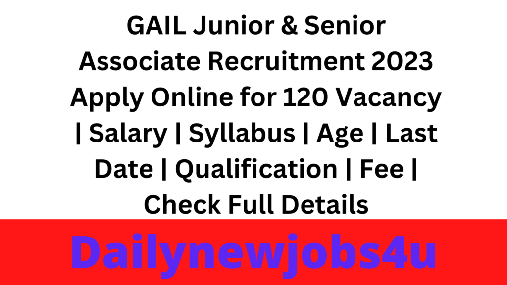 GAIL Junior & Senior Associate Recruitment 2023 Apply Online for 120 Vacancy | Salary | Syllabus | Age | Last Date | Qualification | Fee | Check Full Details