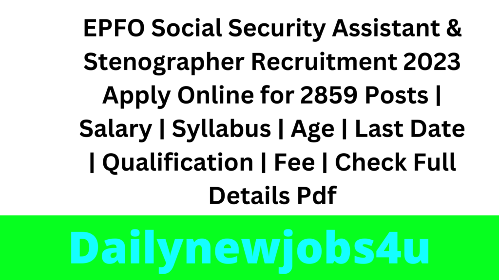 EPFO Social Security Assistant & Stenographer Recruitment 2023 Apply Online for 2859 Posts | Salary | Syllabus | Age | Last Date | Qualification | Fee | Check Full Details Pdf