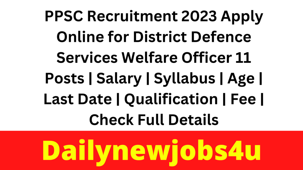PPSC Recruitment 2023 Apply Online for District Defence Services Welfare Officer 11 Posts | Salary | Syllabus | Age | Last Date | Qualification | Fee | Check Full Details
