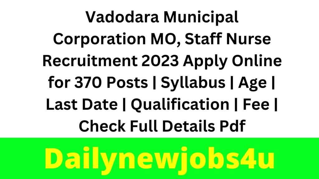 Vadodara Municipal Corporation MO, Staff Nurse Recruitment 2023 Apply Online for 370 Posts | Syllabus | Age | Last Date | Qualification | Fee | Check Full Details Pdf