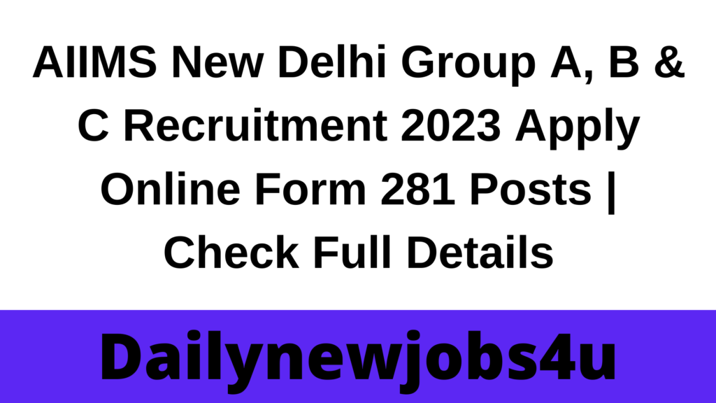 AIIMS New Delhi Group A, B & C Recruitment 2023 Apply Online Form 281 Posts | Check Full Details