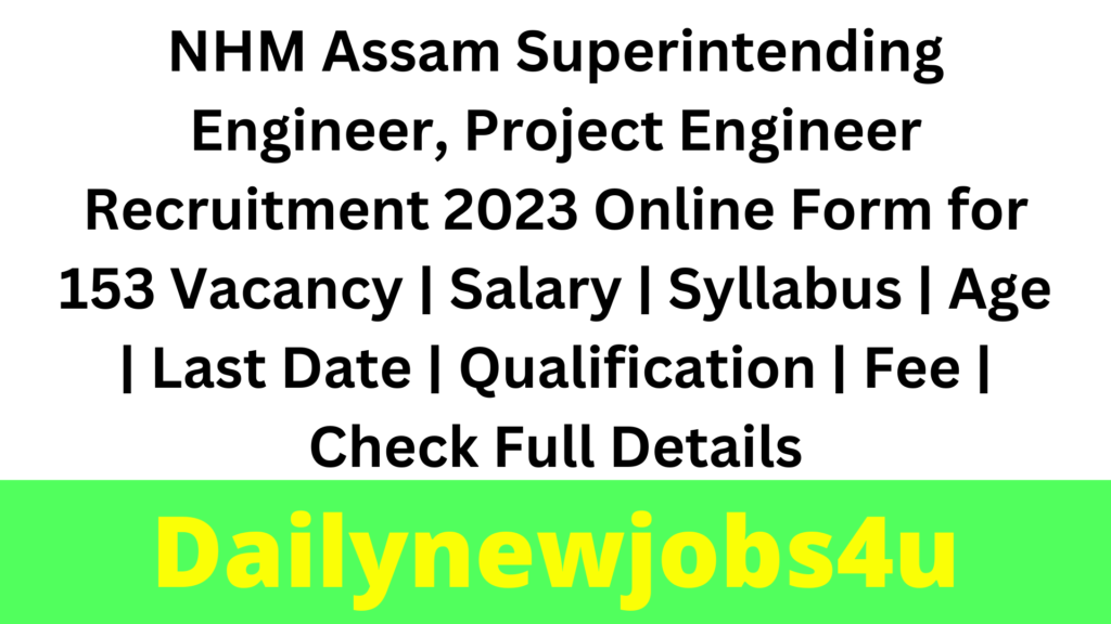 NHM Assam Superintending Engineer, Project Engineer Recruitment 2023 Apply Online Form for 153 Vacancy | Salary | Syllabus | Age | Last Date | Qualification | Fee | Check Full Details