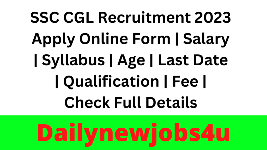 SSC CGL Recruitment 2023 Apply Online Form | Salary | Syllabus | Age | Last Date | Qualification | Fee | Check Full Details
