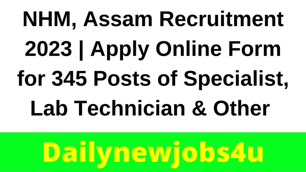 NHM, Assam Recruitment 2023 | Apply Online Form for 345 Posts of Specialist, Lab Technician & Other | See Full Details