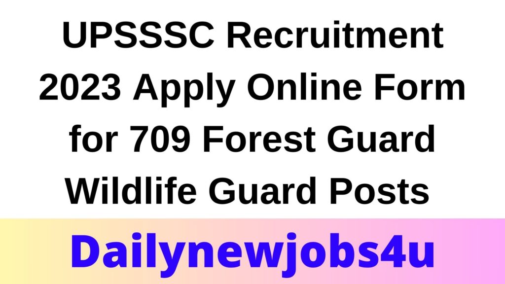 UPSSSC Recruitment 2023 Apply Online Form for 709 Forest Guard Wildlife Guard Posts | See Full Details