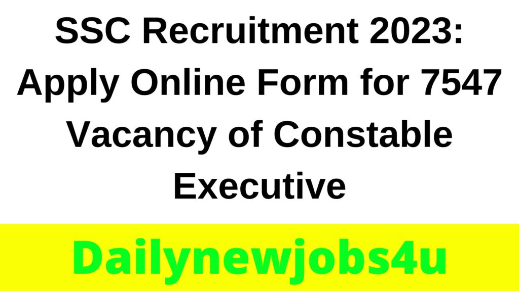 SSC Recruitment 2023: Apply Online Form for 7547 Vacancy of Constable (Executive) | See Full Details