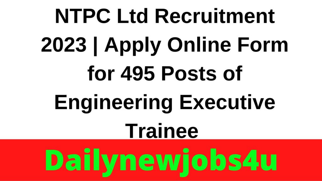 NTPC Ltd Recruitment 2023 | Apply Online Form for 495 Posts of Engineering Executive Trainee | See Full Details
