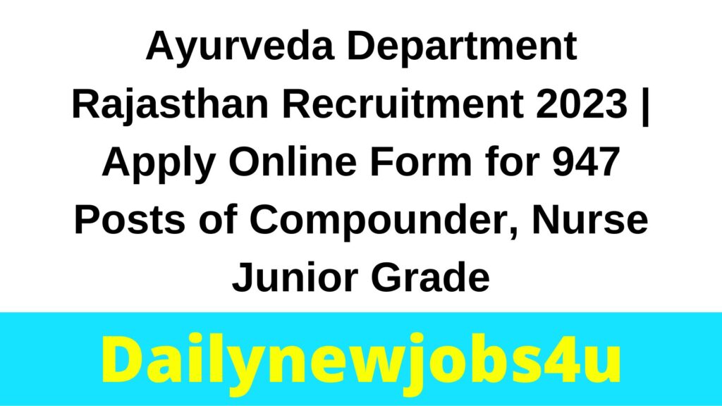 Ayurveda Department Rajasthan Recruitment 2023 | Apply Online Form for 947 Posts of Compounder, Nurse Junior Grade | See Full Details