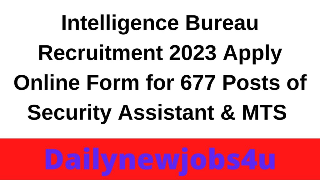 Intelligence Bureau Recruitment 2023 Apply Online Form for 677 Posts of Security Assistant & MTS | See Full Details