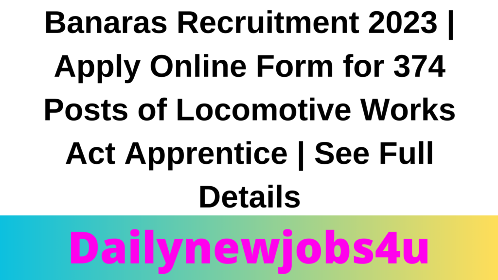 Banaras Recruitment 2023 | Apply Online Form for 374 Posts of Locomotive Works Act Apprentice | See Full Details