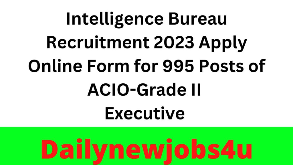 Intelligence Bureau Recruitment 2023 Apply Online Form for 995 Posts of ACIO-Grade II/Executive | See Full Details Here