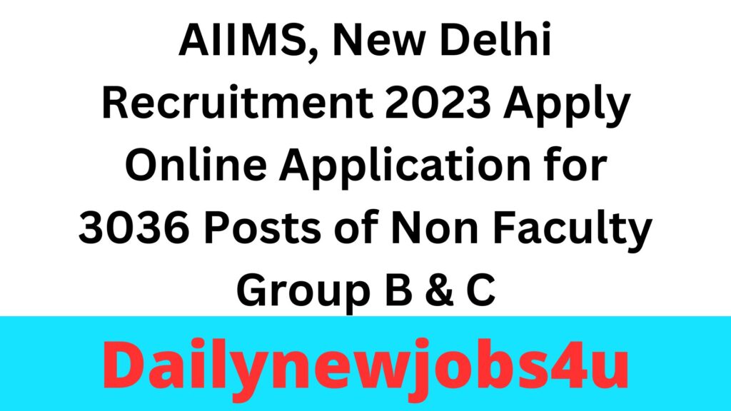 AIIMS, New Delhi Recruitment 2023 Apply Online Application for 3036 Posts of Non Faculty Group B & C | See Full Details