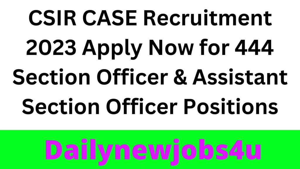 CSIR CASE Recruitment 2023: Apply Now for 444 Section Officer & Assistant Section Officer Positions